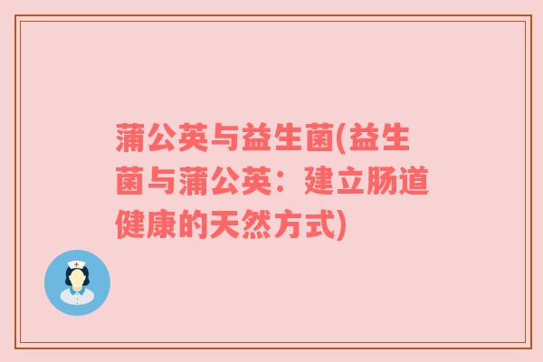 蒲公英与益生菌(益生菌与蒲公英：建立肠道健康的天然方式)