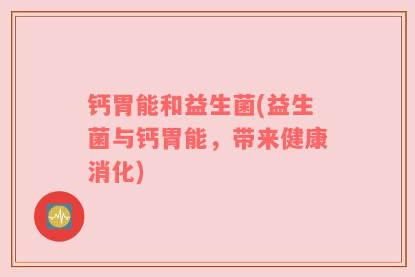钙胃能和益生菌(益生菌与钙胃能，带来健康消化)