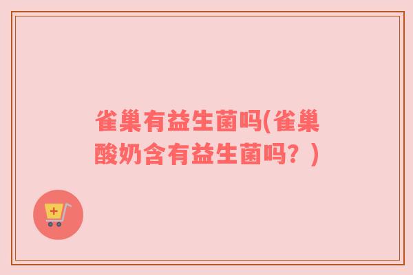 雀巢有益生菌吗(雀巢酸奶含有益生菌吗？)
