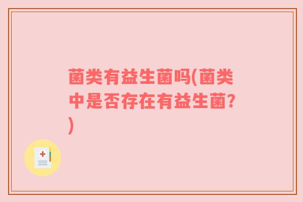 菌类有益生菌吗(菌类中是否存在有益生菌？)