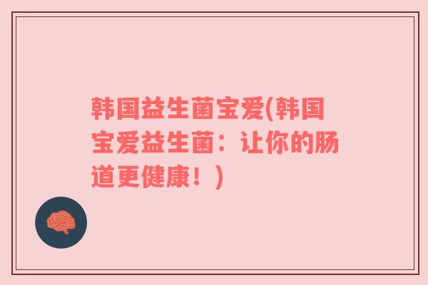 韩国益生菌宝爱(韩国宝爱益生菌：让你的肠道更健康！)