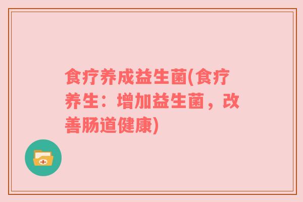 食疗养成益生菌(食疗养生：增加益生菌，改善肠道健康)