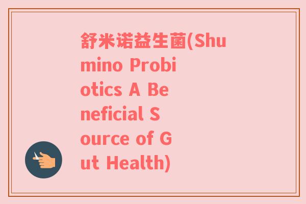 舒米诺益生菌(Shumino Probiotics A Beneficial Source of Gut Health)