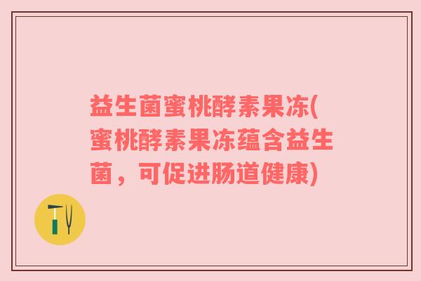 益生菌蜜桃酵素果冻(蜜桃酵素果冻蕴含益生菌，可促进肠道健康)