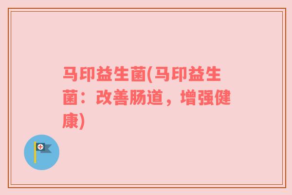 马印益生菌(马印益生菌：改善肠道，增强健康)