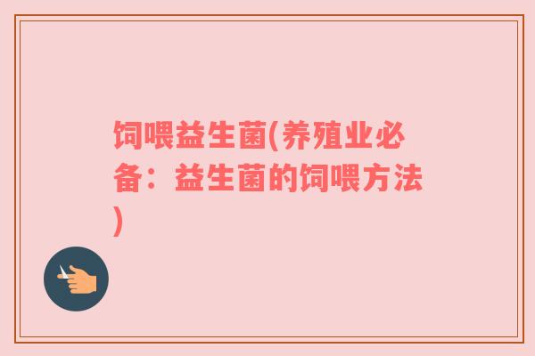 饲喂益生菌(养殖业必备：益生菌的饲喂方法)