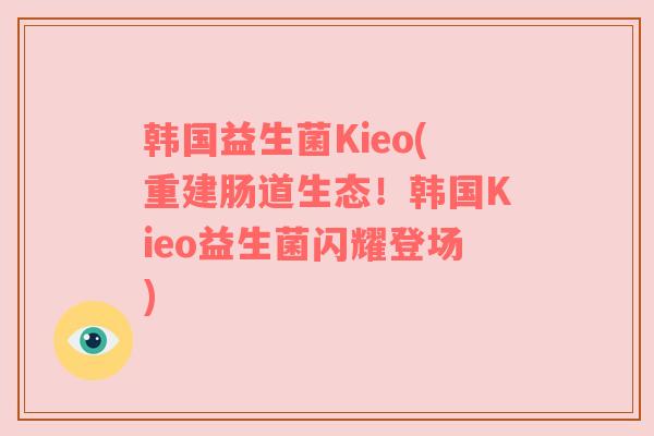 韩国益生菌Kieo(重建肠道生态！韩国Kieo益生菌闪耀登场)