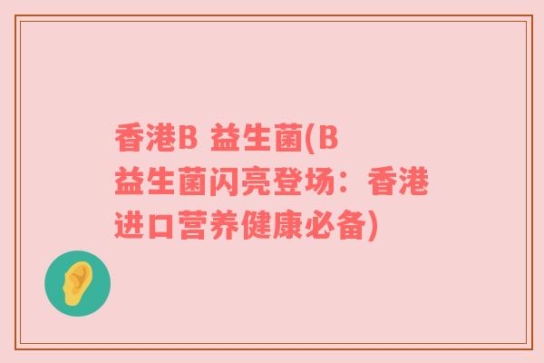 香港B 益生菌(B 益生菌闪亮登场：香港进口营养健康必备)