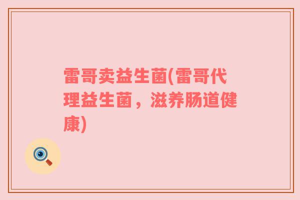雷哥卖益生菌(雷哥代理益生菌，滋养肠道健康)