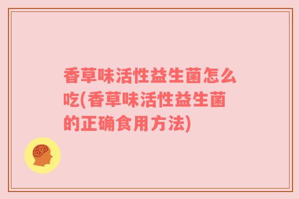 香草味活性益生菌怎么吃(香草味活性益生菌的正确食用方法)