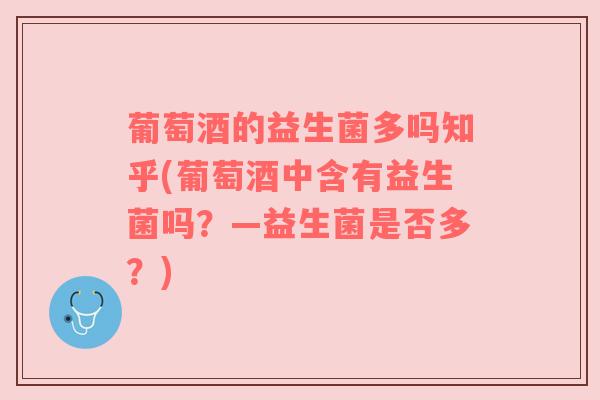 葡萄酒的益生菌多吗知乎(葡萄酒中含有益生菌吗？—益生菌是否多？)