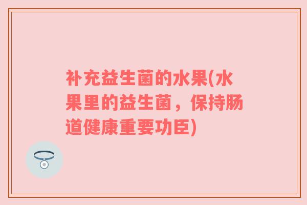 补充益生菌的水果(水果里的益生菌，保持肠道健康重要功臣)