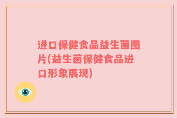 进口保健食品益生菌图片(益生菌保健食品进口形象展现)