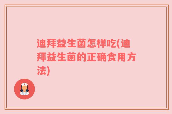 迪拜益生菌怎样吃(迪拜益生菌的正确食用方法)