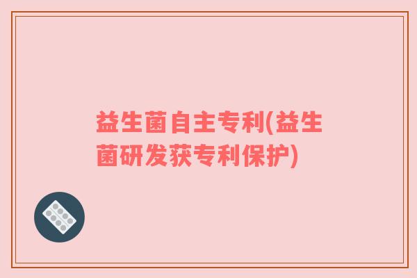 益生菌自主专利(益生菌研发获专利保护)