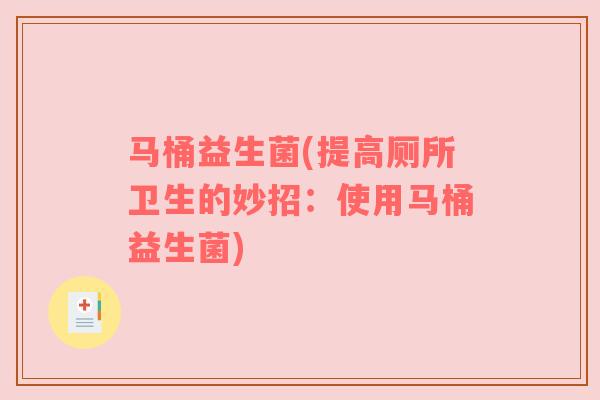 马桶益生菌(提高厕所卫生的妙招：使用马桶益生菌)