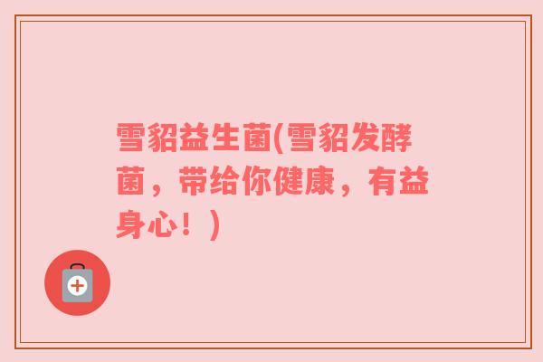 雪貂益生菌(雪貂发酵菌，带给你健康，有益身心！)