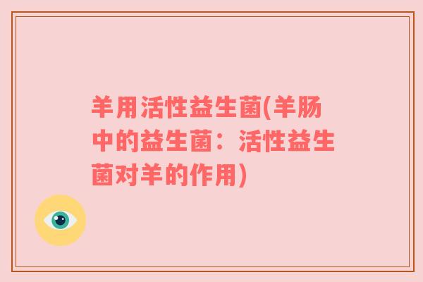 羊用活性益生菌(羊肠中的益生菌：活性益生菌对羊的作用)