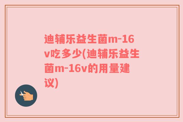 迪辅乐益生菌m-16v吃多少(迪辅乐益生菌m-16v的用量建议)