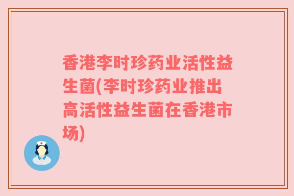 香港李时珍药业活性益生菌(李时珍药业推出高活性益生菌在香港市场)