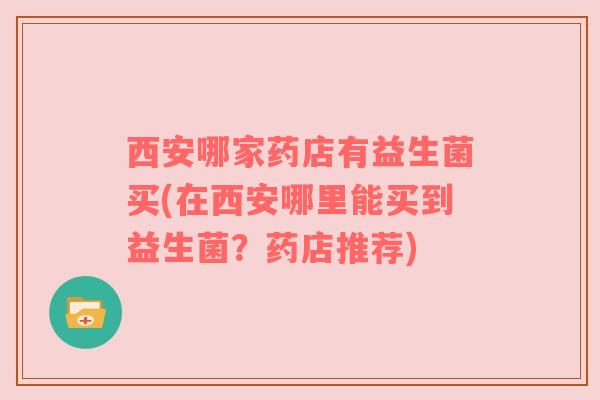 西安哪家药店有益生菌买(在西安哪里能买到益生菌？药店推荐)