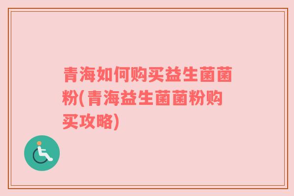 青海如何购买益生菌菌粉(青海益生菌菌粉购买攻略)