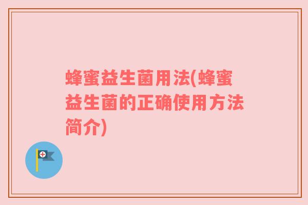 蜂蜜益生菌用法(蜂蜜益生菌的正确使用方法简介)