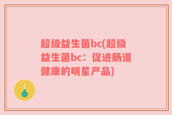超级益生菌bc(超级益生菌bc：促进肠道健康的明星产品)