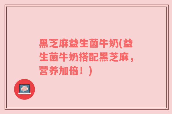 黑芝麻益生菌牛奶(益生菌牛奶搭配黑芝麻，营养加倍！)