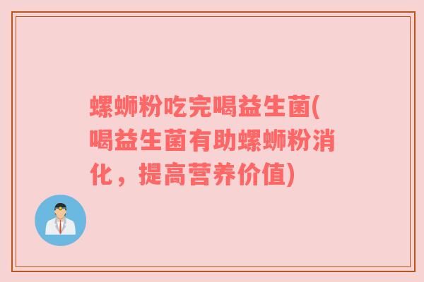 螺蛳粉吃完喝益生菌(喝益生菌有助螺蛳粉消化，提高营养价值)