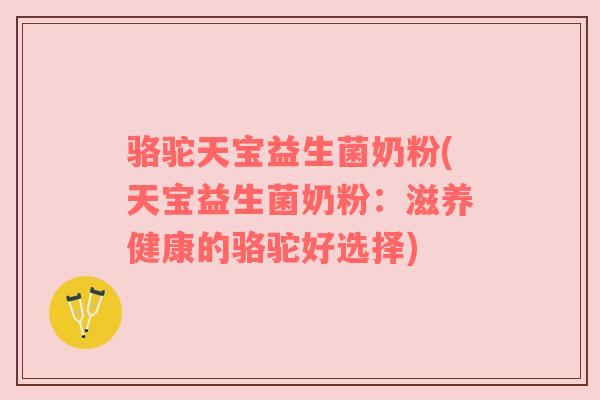骆驼天宝益生菌奶粉(天宝益生菌奶粉：滋养健康的骆驼好选择)