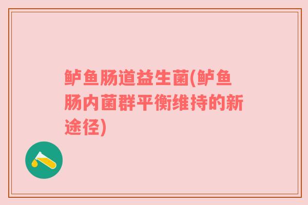 鲈鱼肠道益生菌(鲈鱼肠内菌群平衡维持的新途径)