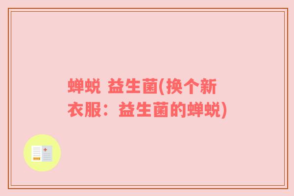 蝉蜕 益生菌(换个新衣服：益生菌的蝉蜕)