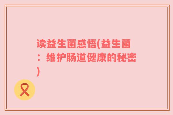 读益生菌感悟(益生菌：维护肠道健康的秘密)
