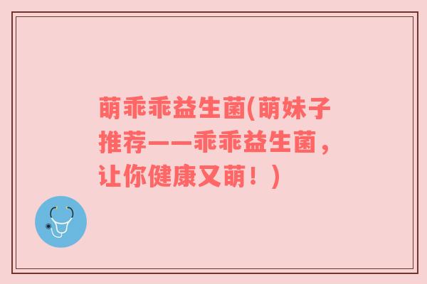 萌乖乖益生菌(萌妹子推荐——乖乖益生菌，让你健康又萌！)
