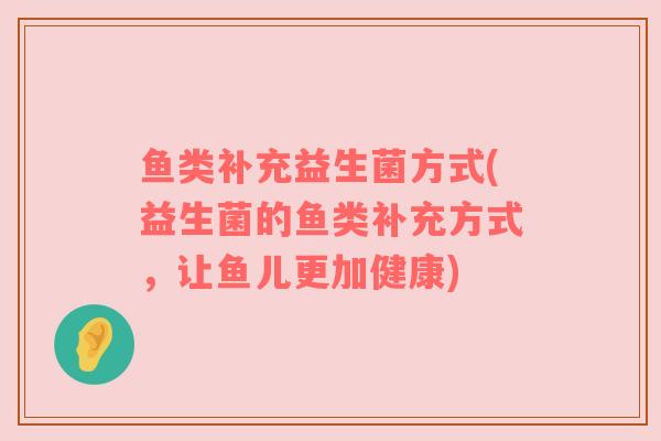 鱼类补充益生菌方式(益生菌的鱼类补充方式，让鱼儿更加健康)