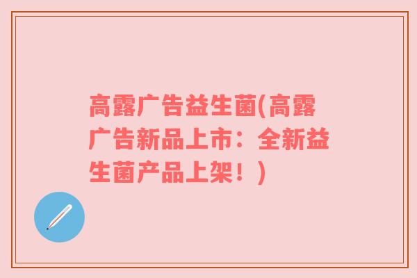 高露广告益生菌(高露广告新品上市：全新益生菌产品上架！)