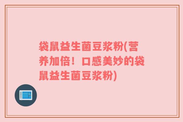 袋鼠益生菌豆浆粉(营养加倍！口感美妙的袋鼠益生菌豆浆粉)