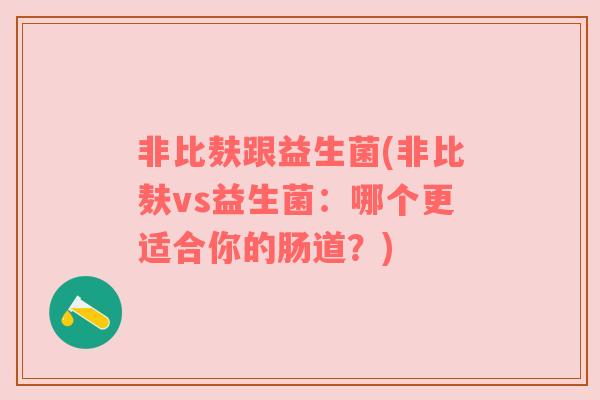 非比麸跟益生菌(非比麸vs益生菌：哪个更适合你的肠道？)