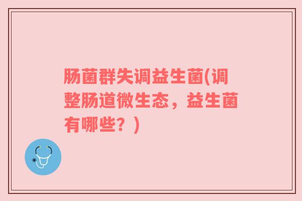 肠菌群失调益生菌(调整肠道微生态，益生菌有哪些？)