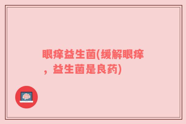 眼痒益生菌(缓解眼痒，益生菌是良药)