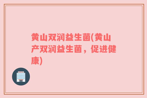 黄山双润益生菌(黄山产双润益生菌，促进健康)