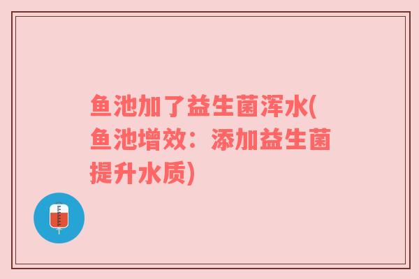 鱼池加了益生菌浑水(鱼池增效：添加益生菌提升水质)