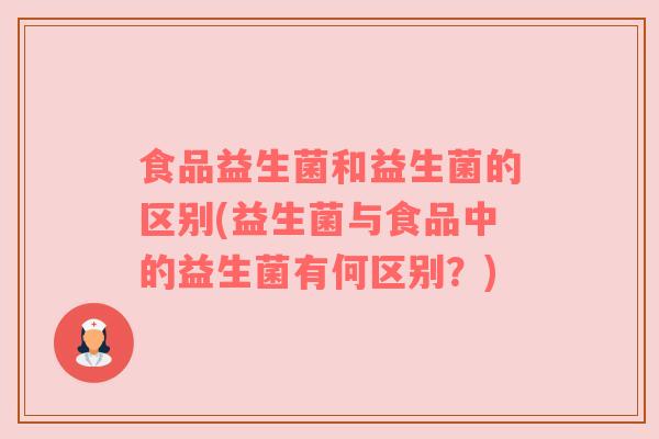 食品益生菌和益生菌的区别(益生菌与食品中的益生菌有何区别？)