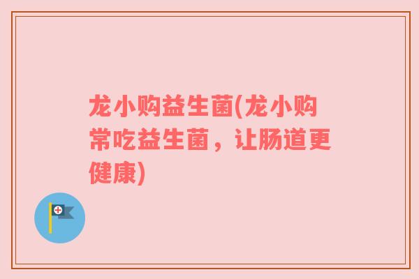 龙小购益生菌(龙小购常吃益生菌，让肠道更健康)