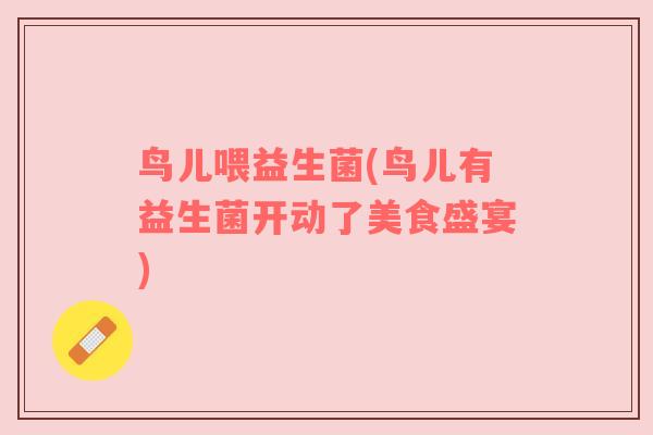 鸟儿喂益生菌(鸟儿有益生菌开动了美食盛宴)