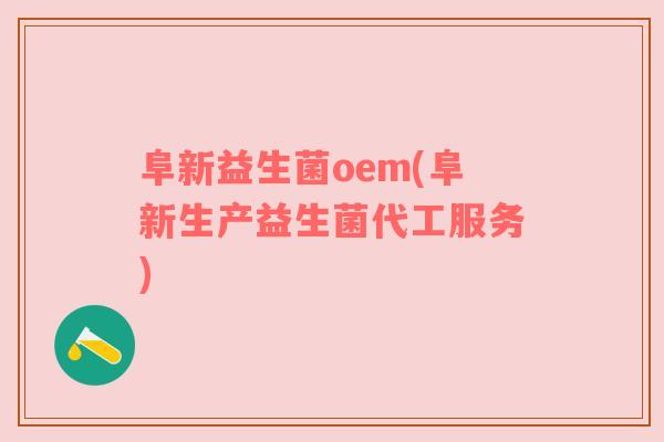 阜新益生菌oem(阜新生产益生菌代工服务)