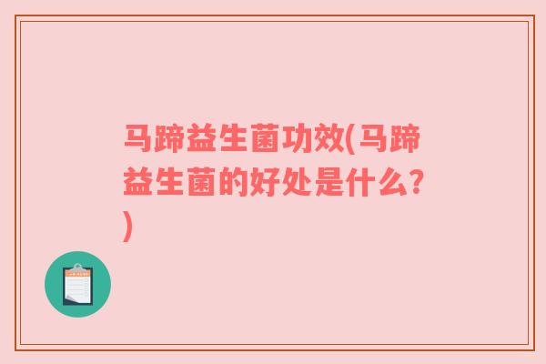 马蹄益生菌功效(马蹄益生菌的好处是什么？)