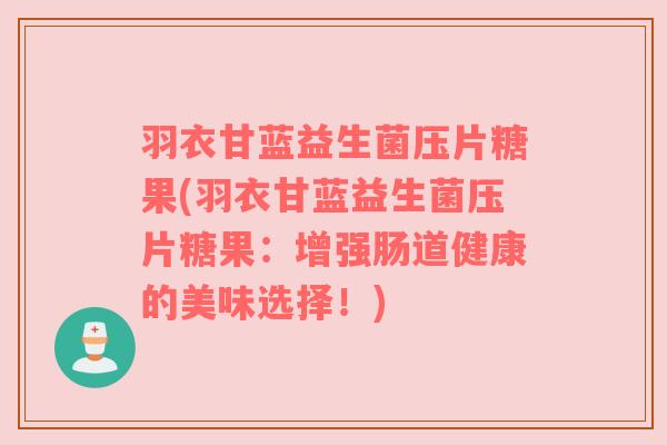 羽衣甘蓝益生菌压片糖果(羽衣甘蓝益生菌压片糖果：增强肠道健康的美味选择！)