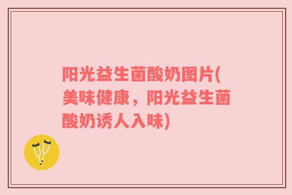 阳光益生菌酸奶图片(美味健康，阳光益生菌酸奶诱人入味)